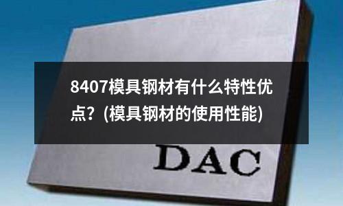8407模具鋼材有什么特性優點？(模具鋼材的使用性能)