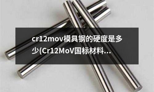 cr12mov模具鋼的硬度是多少(Cr12MoV國標材料)