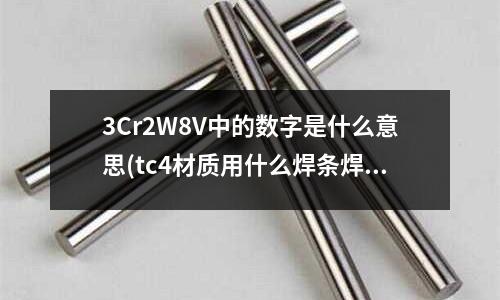 3Cr2W8V中的數字是什么意思(tc4材質用什么焊條焊補)