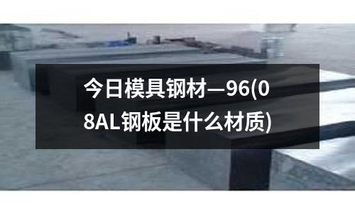 今日模具鋼材—96(08AL鋼板是什么材質)