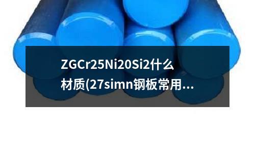 ZGCr25Ni20Si2什么材質(27simn鋼板常用于什么地方)
