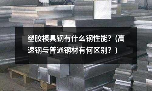 塑膠模具鋼有什么鋼性能？(高速鋼與普通鋼材有何區別？)