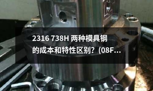 2316 738H 兩種模具鋼的成本和特性區別?(08F鋼什么鋼?)