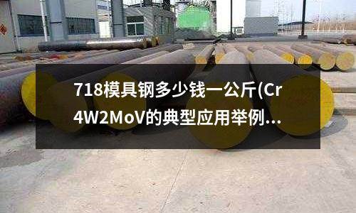 718模具鋼多少錢一公斤(Cr4W2MoV的典型應用舉例)