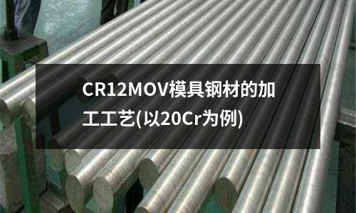 CR12MOV模具鋼材的加工工藝(以20Cr為例)