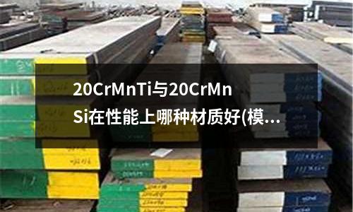 20CrMnTi與20CrMnSi在性能上哪種材質好(模具鋼的工藝性能)