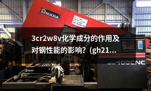 3cr2w8v化學成分的作用及對鋼性能的影響?(gh2132是什么材料對應美標)