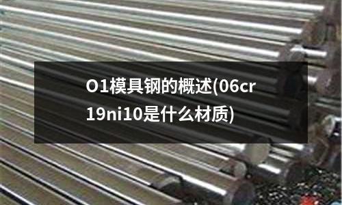 O1模具鋼的概述(06cr19ni10是什么材質(zhì))