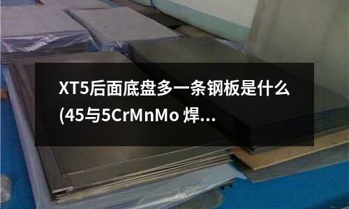 XT5后面底盤多一條鋼板是什么(45與5CrMnMo 焊接需要什么焊材)
