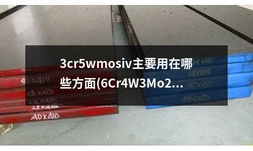 3cr5wmosiv主要用在哪些方面(6Cr4W3Mo2VNb材質怎么焊接)