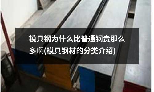模具鋼為什么比普通鋼貴那么多啊(模具鋼材的分類介紹)