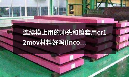 連續模上用的沖頭和鑲套用cr12mov材料好嗎(Inconel718是什么材料)
