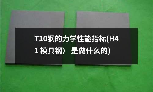 T10鋼的力學(xué)性能指標(biāo)(H41 模具鋼) 是做什么的)