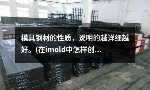 模具鋼材的性質,說明的越詳細越好。(在imold中怎樣創建鑲塊)