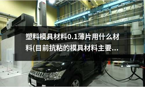 塑料模具材料0.1薄片用什么材料(目前抗粘的模具材料主要有哪些?)