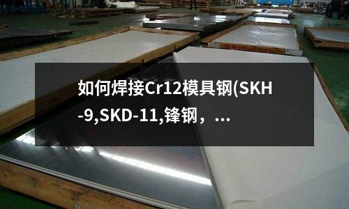 如何焊接Cr12模具鋼(SKH-9,SKD-11,鋒鋼,高速鋼的區別)