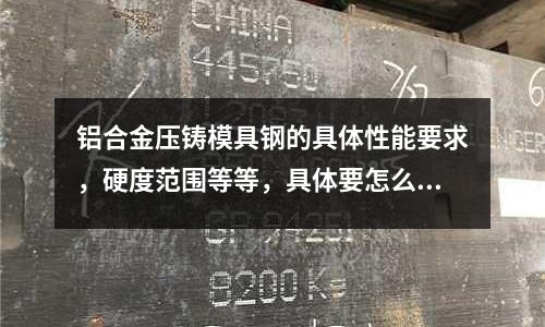 鋁合金壓鑄模具鋼的具體性能要求，硬度范圍等等，具體要怎么查(國外模具鋼材與國內的差別在哪里)