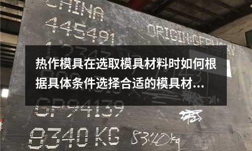 熱作模具在選取模具材料時如何根據(jù)具體條件選擇合適的模具材料(CR12淬火前硬度是多少,請高手指點.)