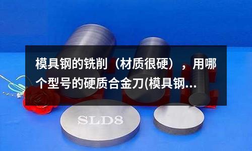 模具鋼的銑削（材質(zhì)很硬），用哪個(gè)型號的硬質(zhì)合金刀(模具鋼材STD指什么材料呢)