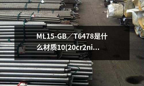 ML15-GB/T6478是什么材質10(20cr2ni4鋼用不用調質處理)