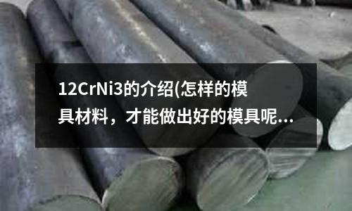 12CrNi3的介紹(怎樣的模具材料，才能做出好的模具呢？)
