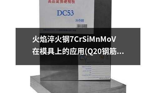 火焰淬火鋼7CrSiMnMoV在模具上的應用(Q20鋼筋用套筒連接需要錯茬嗎)