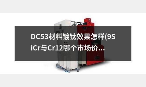 DC53材料鍍鈦效果怎樣(9SiCr與Cr12哪個(gè)市場價(jià)更低?)