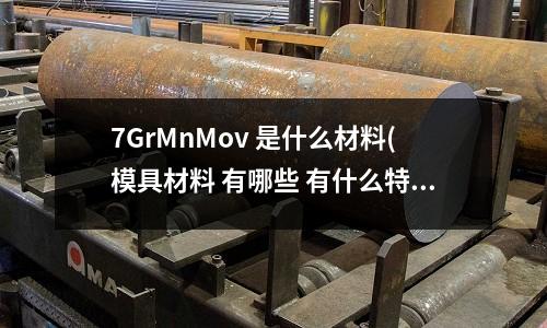 7GrMnMov 是什么材料(模具材料 有哪些 有什么特點)
