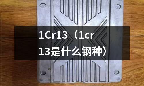 1Cr13（1cr13是什么鋼種）
