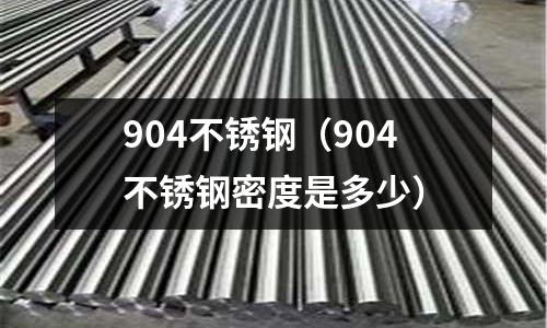 904不銹鋼（904不銹鋼密度是多少）
