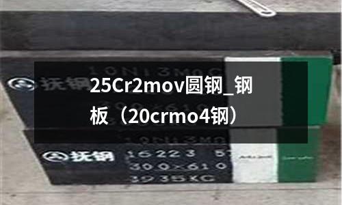 25Cr2mov圓鋼_鋼板（20crmo4鋼）