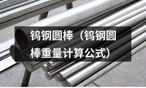 鎢鋼圓棒（鎢鋼圓棒重量計算公式）