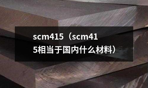 scm415(scm415相當(dāng)于國內(nèi)什么材料)
