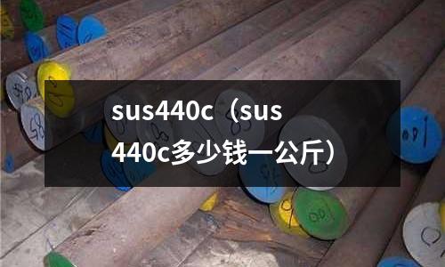 sus440c(sus440c多少錢一公斤)