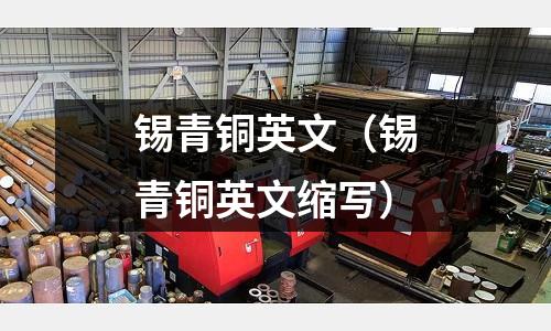錫青銅英文(錫青銅英文縮寫)