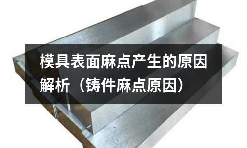 模具表面麻點產生的原因解析(鑄件麻點原因)
