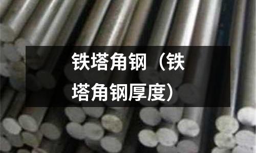 鐵塔角鋼（鐵塔角鋼厚度）