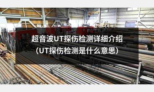 超音波UT探傷檢測詳細介紹(UT探傷檢測是什么意思)
