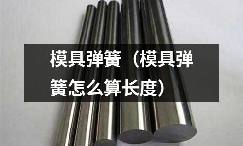 模具彈簧(模具彈簧怎么算長度)