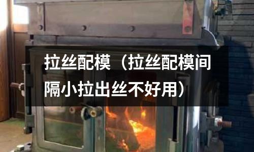 拉絲配模（拉絲配模間隔小拉出絲不好用）