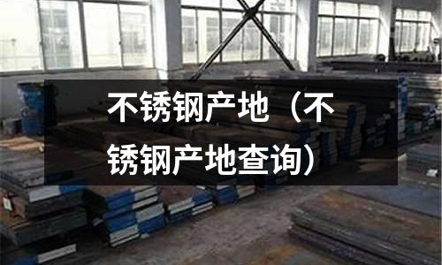 不銹鋼產地（不銹鋼產地查詢）