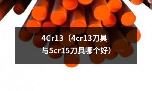 4Cr13(4cr13刀具與5cr15刀具哪個好)