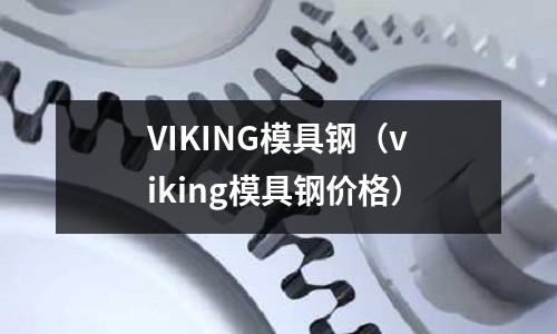 VIKING模具鋼（viking模具鋼價格）