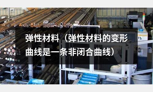 彈性材料（彈性材料的變形曲線是一條非閉合曲線）