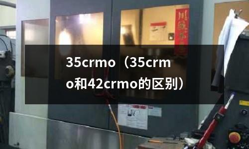 35crmo（35crmo和42crmo的區(qū)別）