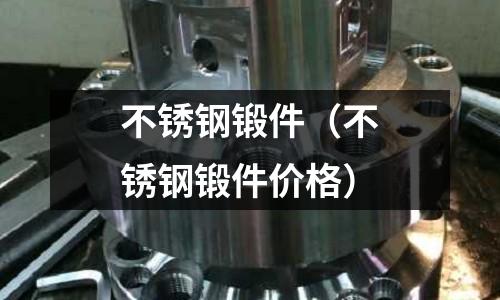 不銹鋼鍛件（不銹鋼鍛件價(jià)格）