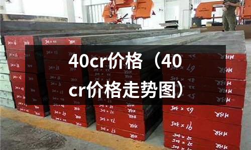 40cr價格（40cr價格走勢圖）