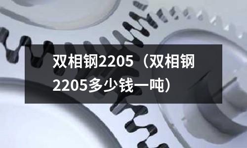 雙相鋼2205(雙相鋼2205多少錢一噸)