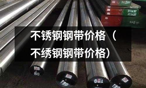 不銹鋼鋼帶價格（不繡鋼鋼帶價格）