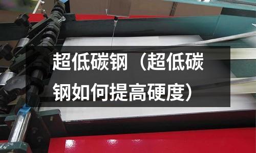 超低碳鋼（超低碳鋼如何提高硬度）